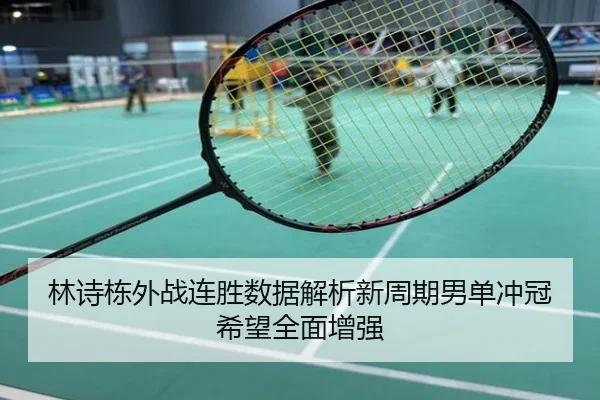 林诗栋外战连胜数据解析新周期男单冲冠希望全面增强